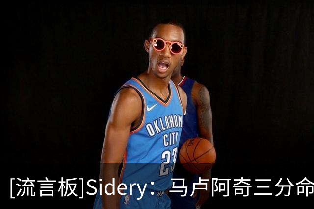 [流言板]Sidery：马卢阿奇三分命中率超4成，他或将成为未来明星内线